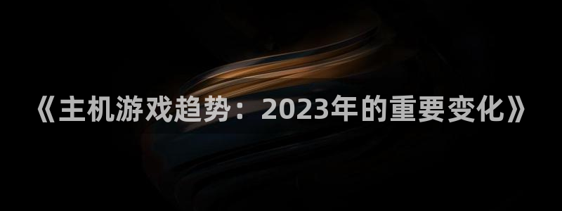 蓝冠娱乐代理登陆：《主机游戏趋势：2023年的重要变化》
