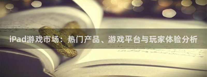 蓝冠娱乐注册服务条款：iPad游戏市场：热门产品、游戏平台与