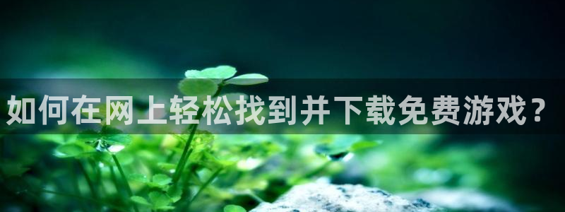 蓝冠娱乐手机网页版登录：如何在网上轻松找到并下载免费游戏？