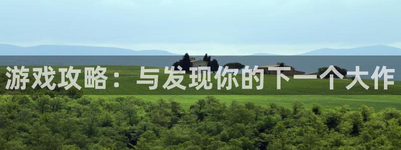 蓝冠娱乐科技：游戏攻略：与发现你的下一个大作