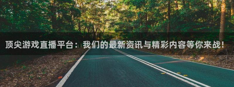 蓝冠娱乐平台登录：顶尖游戏直播平台：我们的最新资讯与精彩内容