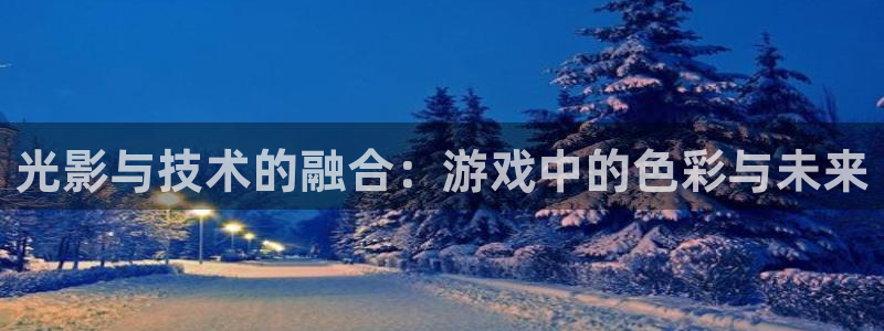蓝冠娱乐登录：光影与技术的融合：游戏中的色彩与未来