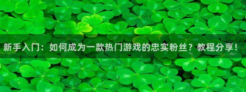 蓝冠娱乐注册开户：新手入门：如何成为一款热门游戏的忠实粉丝？