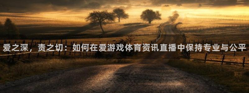 蓝冠娱乐Ii：爱之深，责之切：如何在爱游戏体育资讯直播中保持